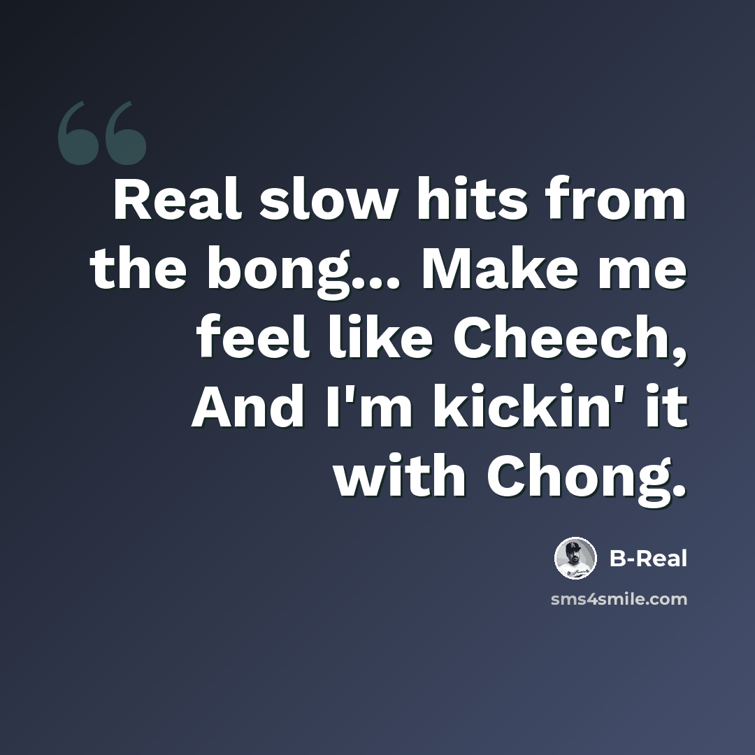“Real slow hits from the bong... Make me feel like Cheech, And I'm kickin' it with Chong.” quote by B-Real