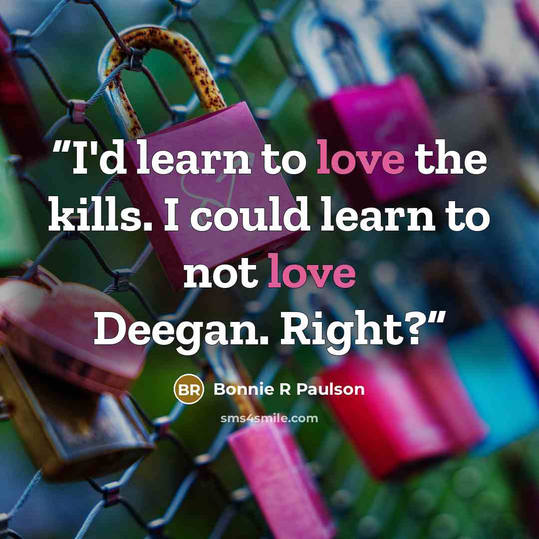 “I'd learn to love the kills. I could learn to not love Deegan. Right?” quote by Bonnie R Paulson