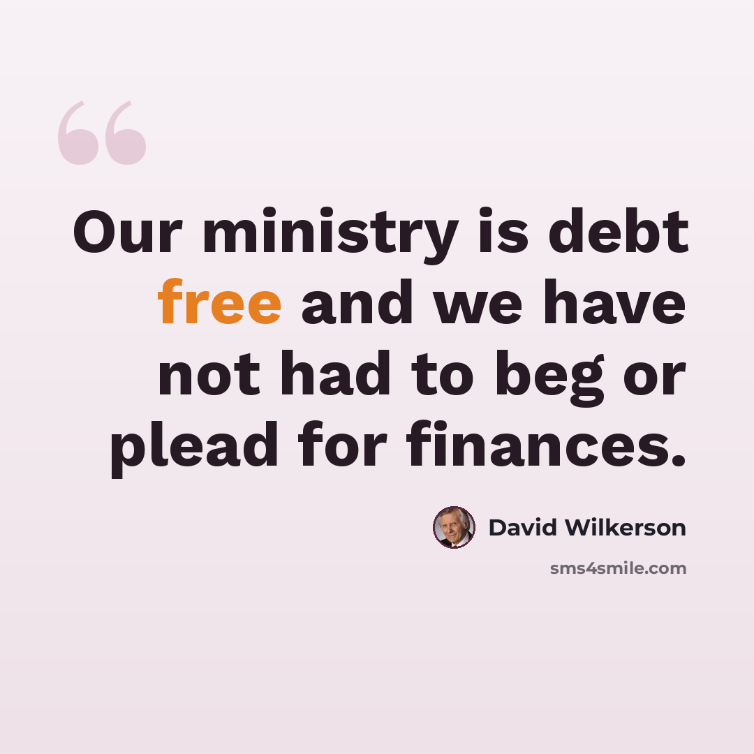 “Our ministry is debt free and we have not had to beg or plead for finances.” quote by David Wilkerson