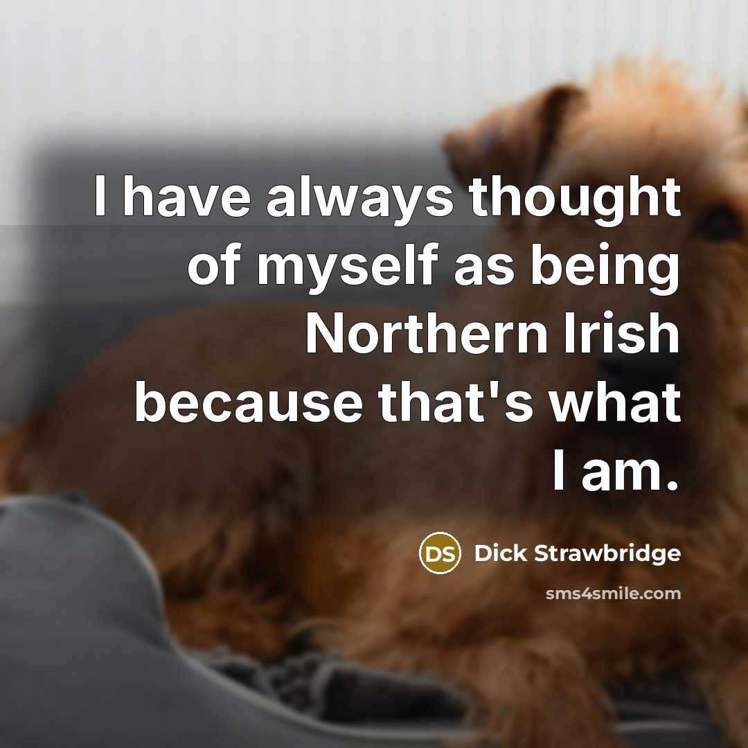 “I have always thought of myself as being Northern Irish because that's what I am.” quote by Dick Strawbridge