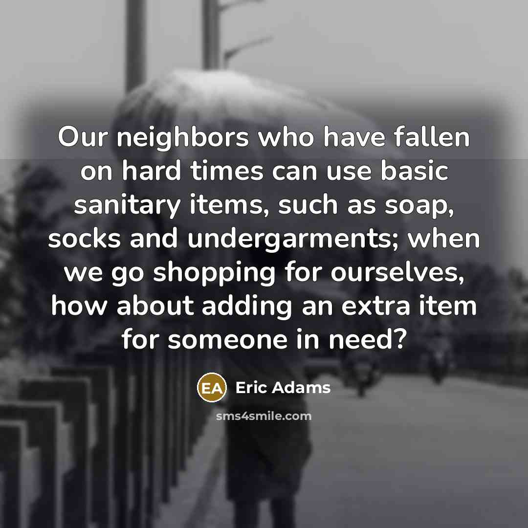 “Our neighbors who have fallen on hard times can use basic sanitary items, such as soap, socks and undergarments; when we go shopping for ourselves, how about adding an extra item for someone in need?” quote by Eric Adams