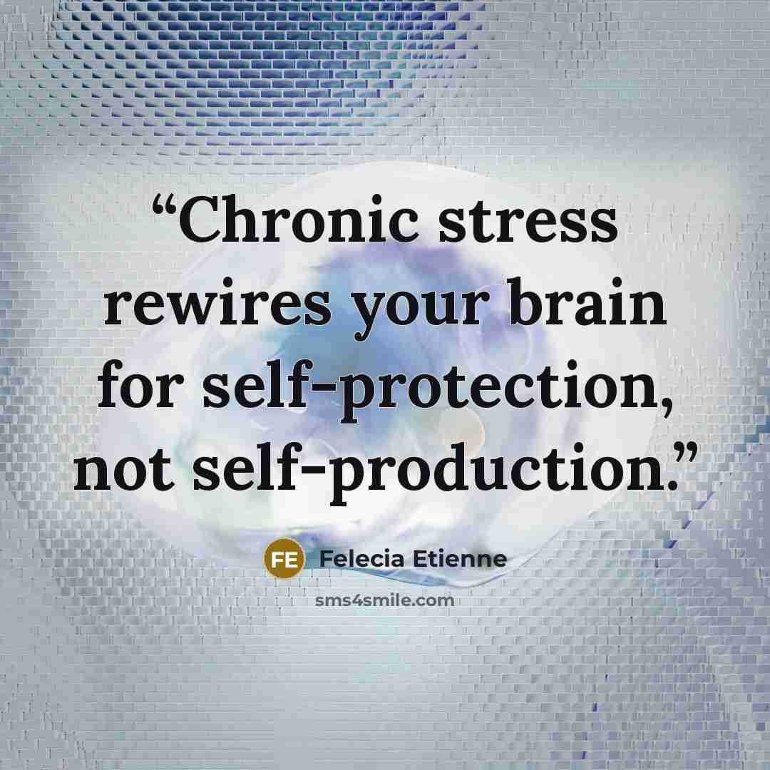 “Chronic stress rewires your brain for self-protection, not self-production.” quote by Felecia Etienne