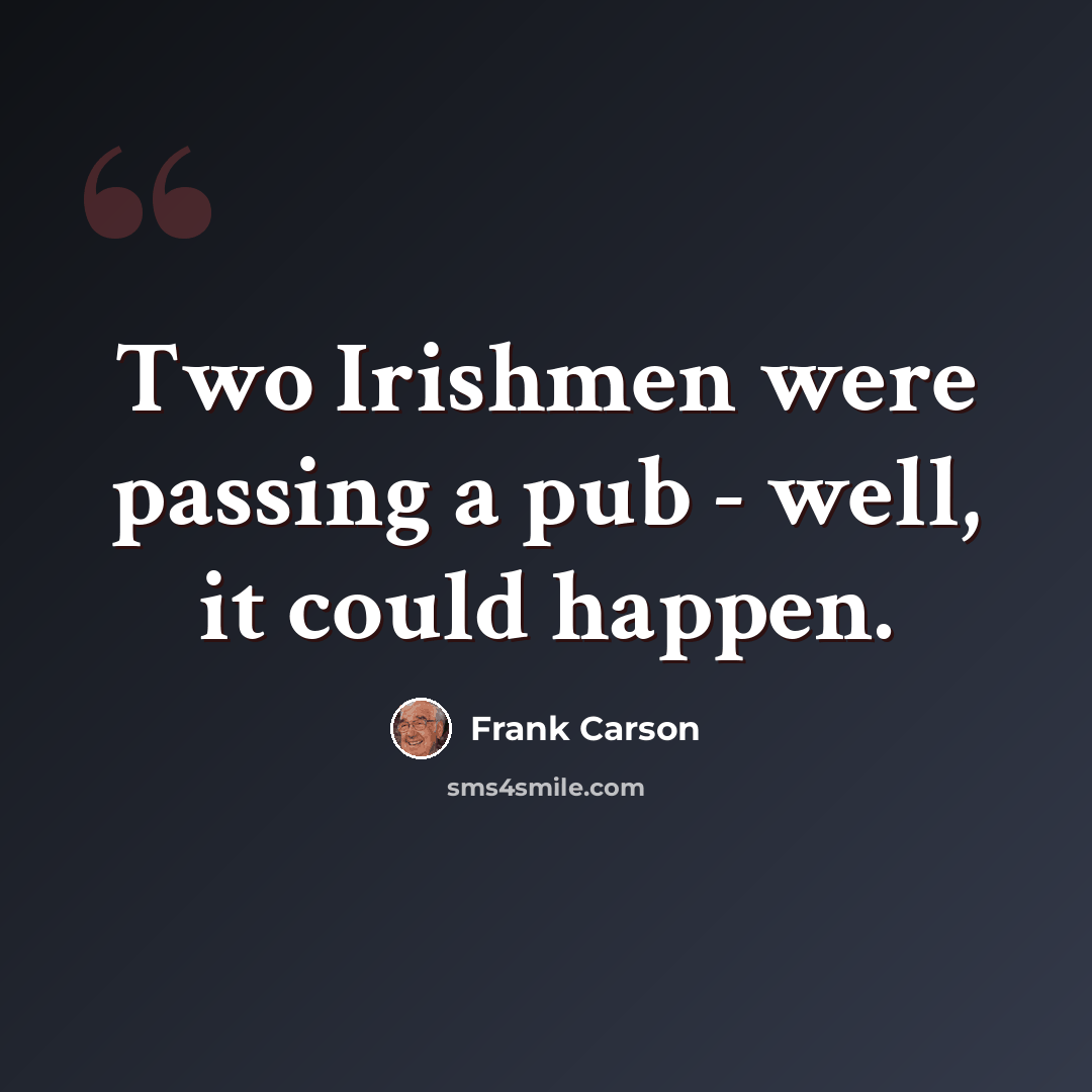 “Two Irishmen were passing a pub - well, it could happen.” quote by Frank Carson