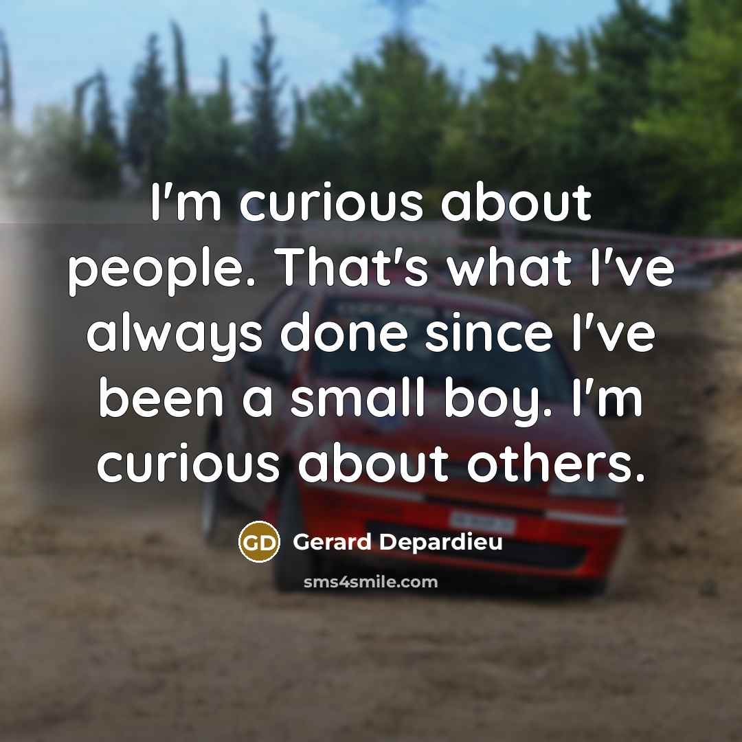 “I'm curious about people. That's what I've always done since I've been a small boy. I'm curious about others.” quote by Gerard Depardieu