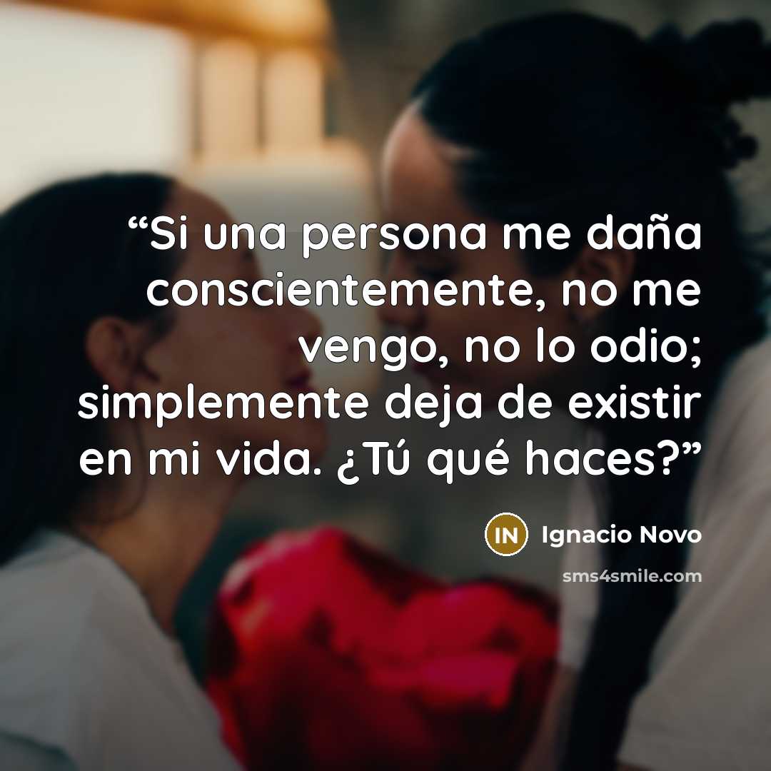 “Si una persona me daña conscientemente, no me vengo, no lo odio; simplemente deja de existir en mi vida. ¿Tú qué haces?” quote by Ignacio Novo