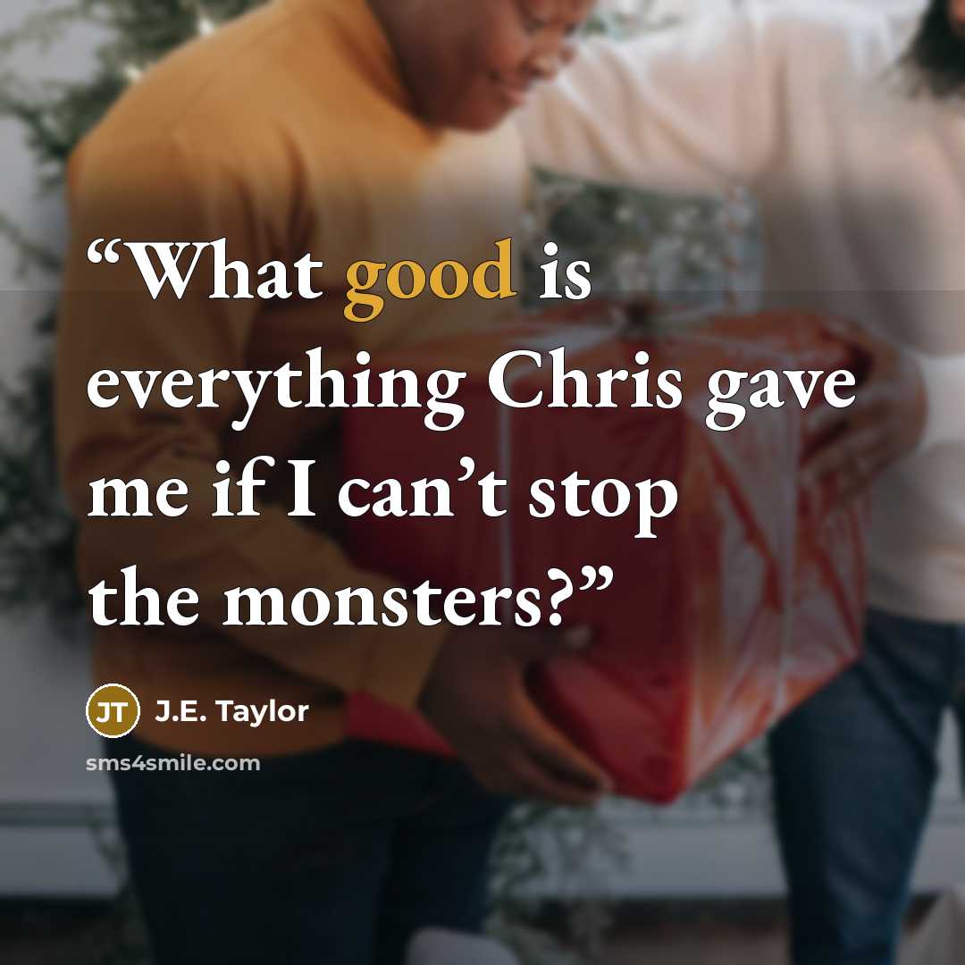 “What good is everything Chris gave me if I can’t stop the monsters?” quote by J.E. Taylor