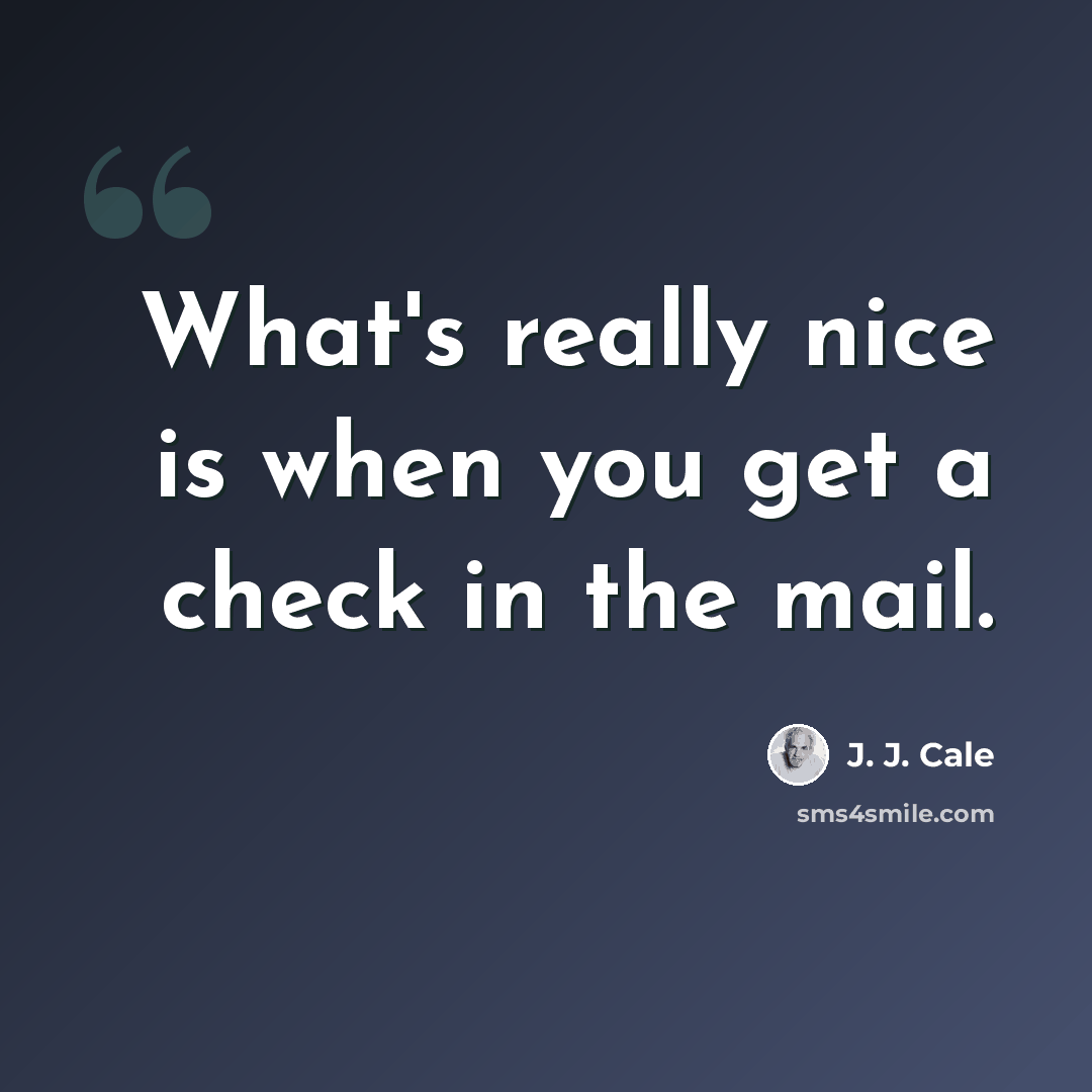 “What's really nice is when you get a check in the mail.” quote by J. J. Cale