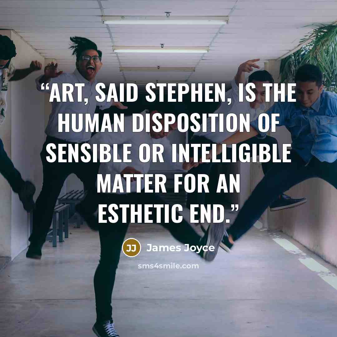 “Art, said Stephen, is the human disposition of sensible or intelligible matter for an esthetic end.” quote by James Joyce