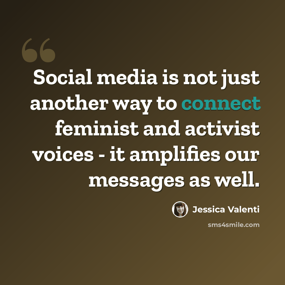 “Social media is not just another way to connect feminist and activist voices - it amplifies our messages as well.” quote by Jessica Valenti