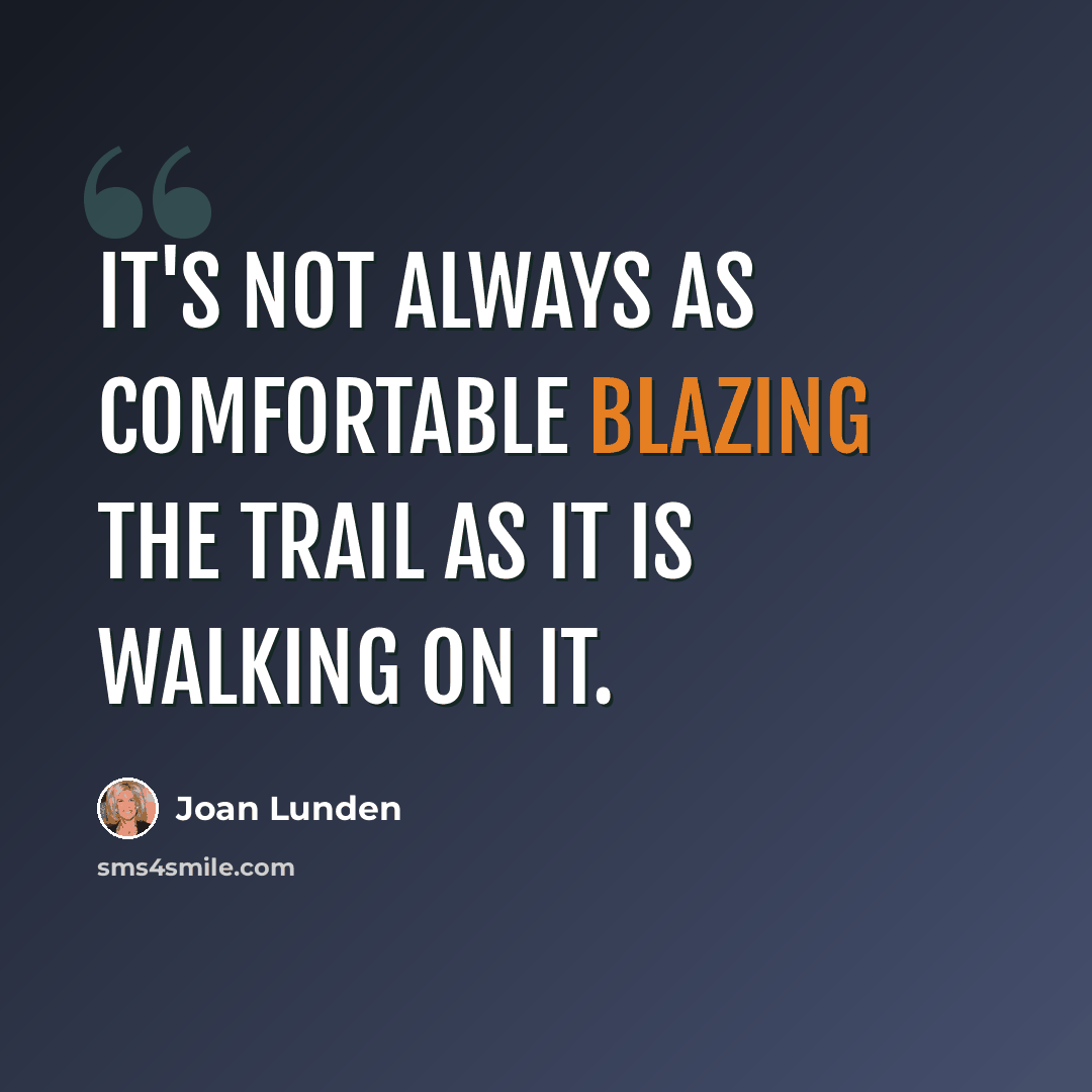 “It's not always as comfortable blazing the trail as it is walking on it.” quote by Joan Lunden
