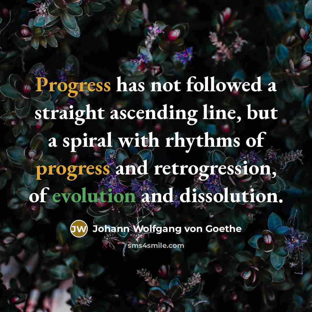 “Progress has not followed a straight ascending line, but a spiral with rhythms of progress and retrogression, of evolution and dissolution.” quote by Johann Wolfgang von Goethe