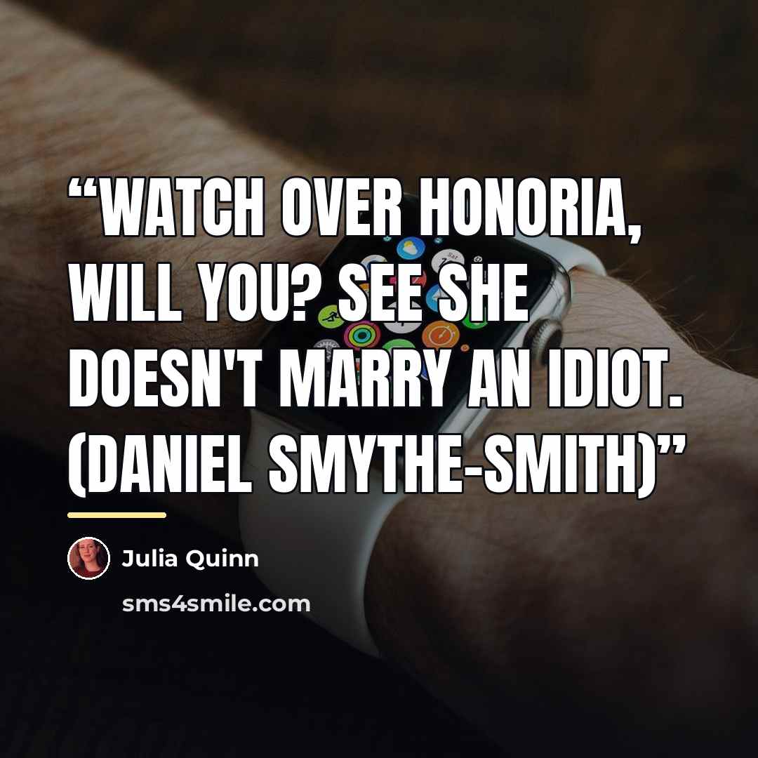 “Watch over Honoria, will you? See she doesn't marry an idiot. (Daniel Smythe-Smith)” quote by Julia Quinn