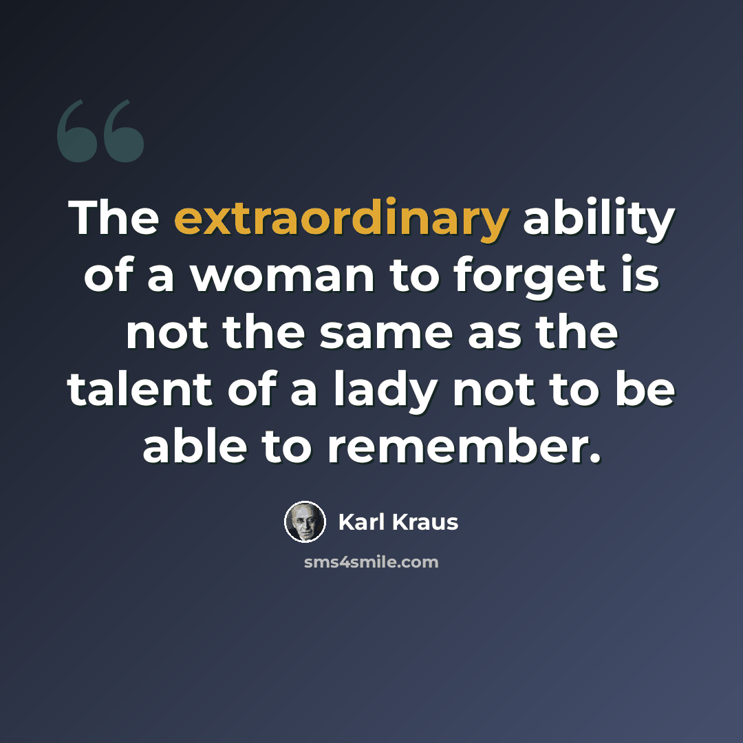 “The extraordinary ability of a woman to forget is not the same as the talent of a lady not to be able to remember.” quote by Karl Kraus