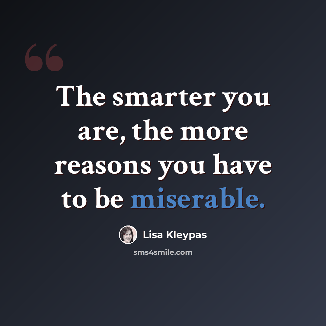 “The smarter you are, the more reasons you have to be miserable.” quote by Lisa Kleypas