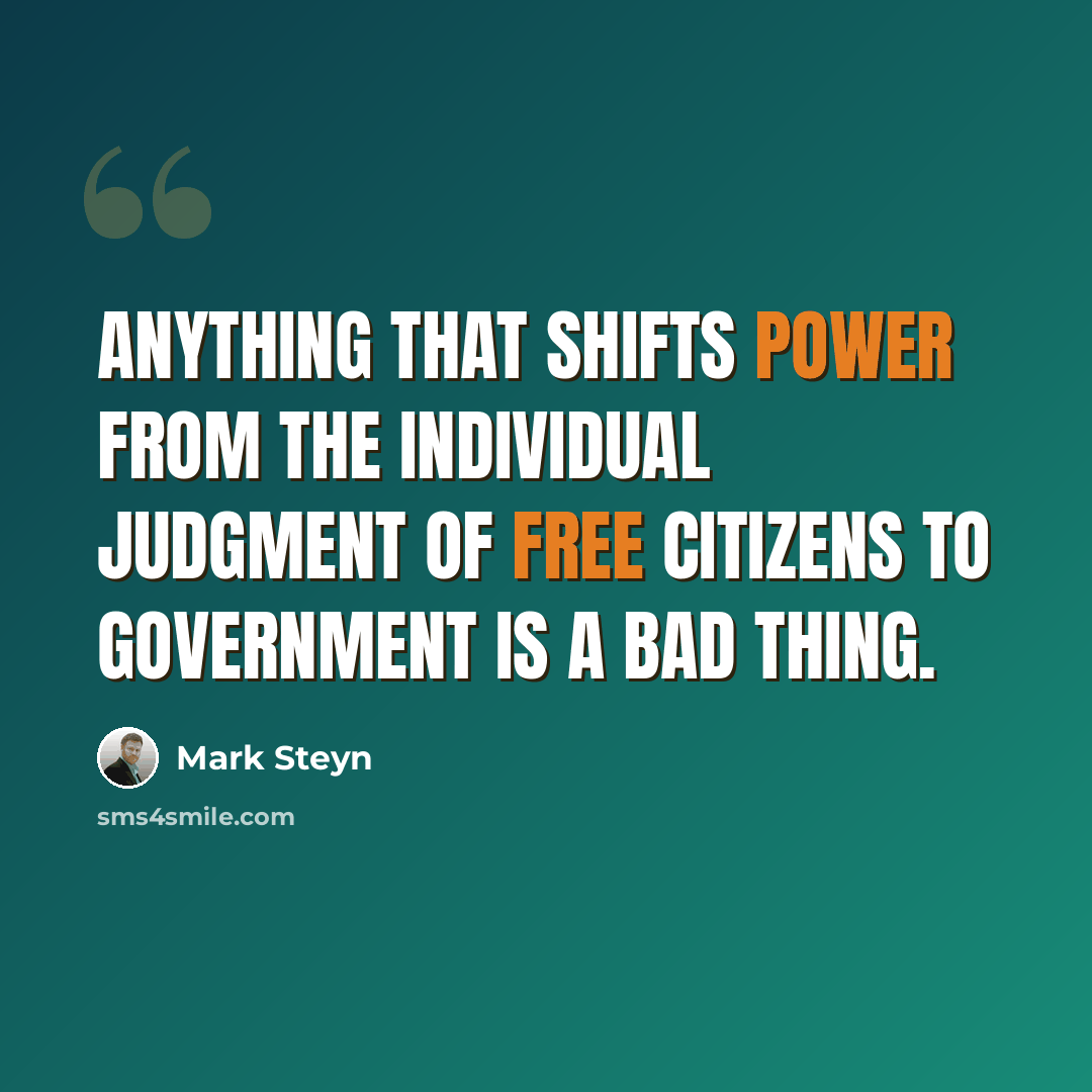 “Anything that shifts power from the individual judgment of free citizens to government is a bad thing.” quote by Mark Steyn