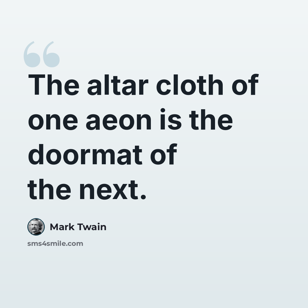 “The altar cloth of one aeon is the doormat of the next.” quote by Mark Twain