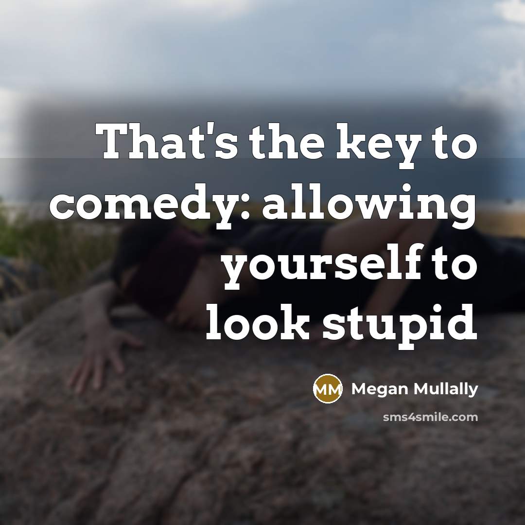 “That's the key to comedy: allowing yourself to look stupid” quote by Megan Mullally