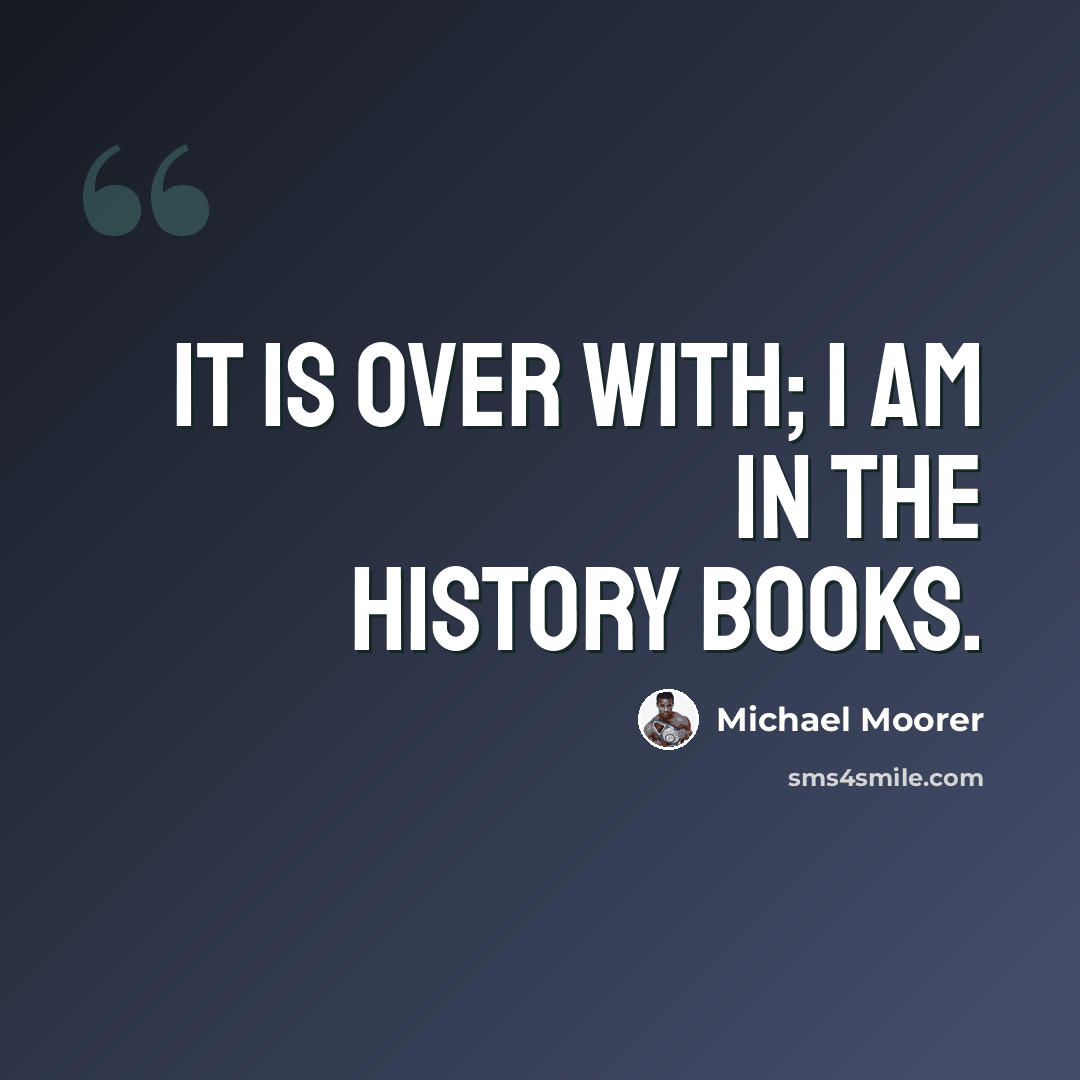 “It is over with; I am in the history books.” quote by Michael Moorer