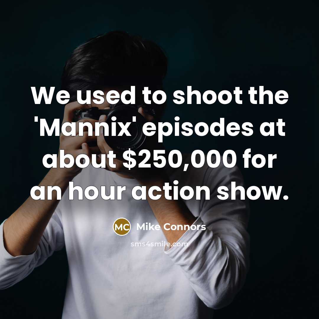 “We used to shoot the 'Mannix' episodes at about $250,000 for an hour action show.” quote by Mike Connors