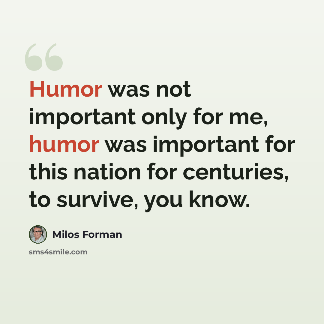 “Humor was not important only for me, humor was important for this nation for centuries, to survive, you know.” quote by Milos Forman