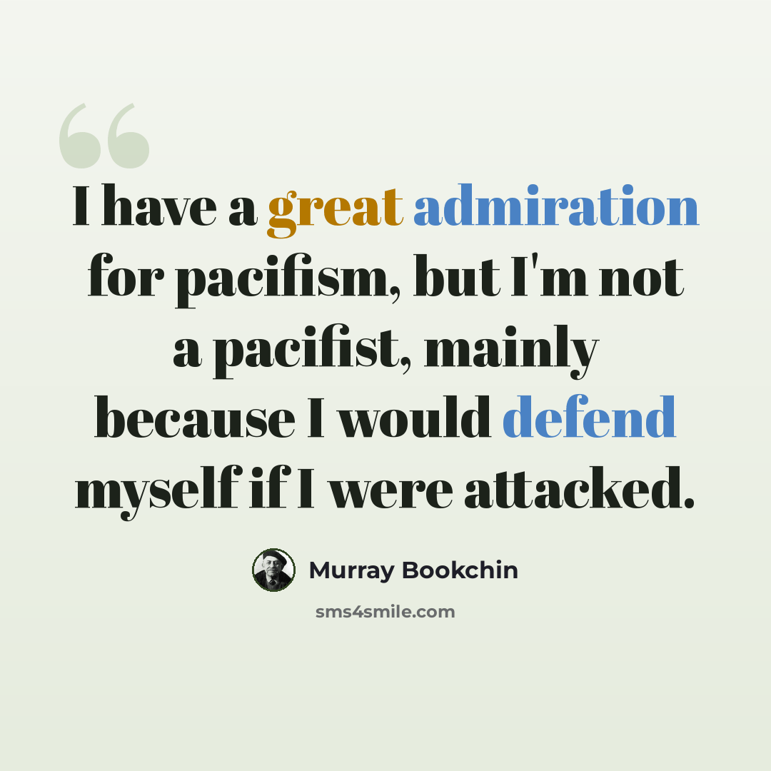 “I have a great admiration for pacifism, but I'm not a pacifist, mainly because I would defend myself if I were attacked.” quote by Murray Bookchin