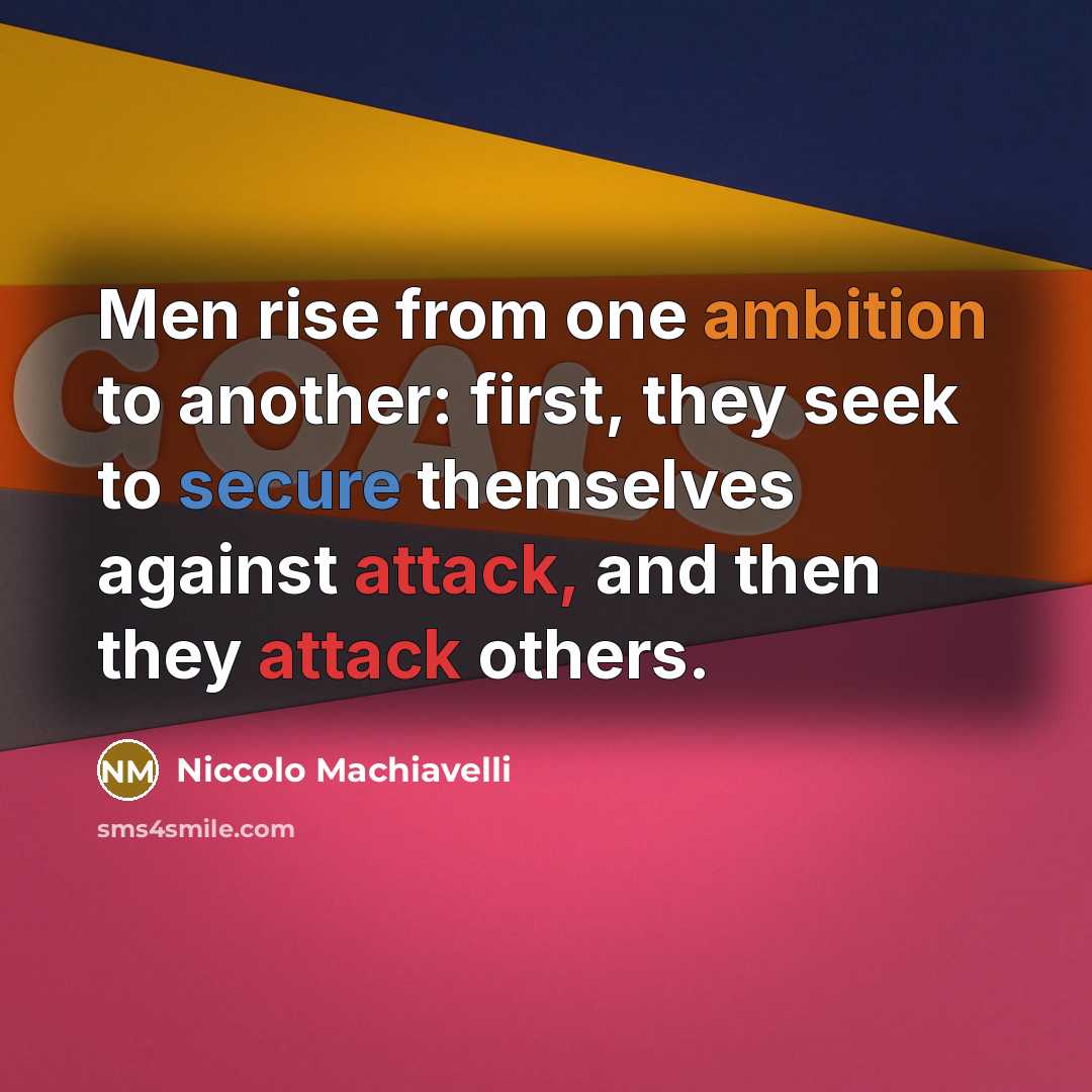 “Men rise from one ambition to another: first, they seek to secure themselves against attack, and then they attack others.” quote by Niccolo Machiavelli