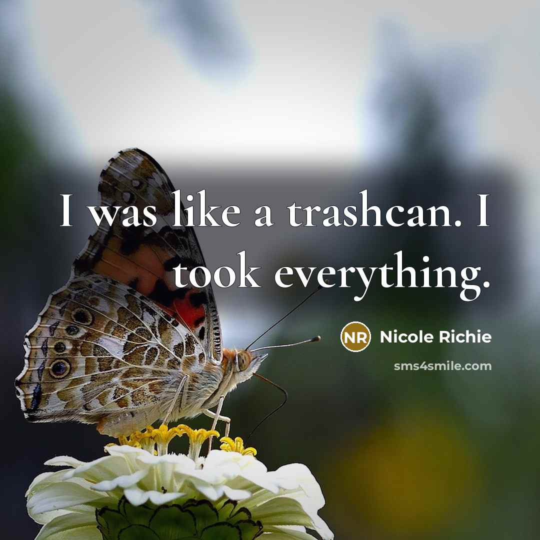 “I was like a trashcan. I took everything.” quote by Nicole Richie