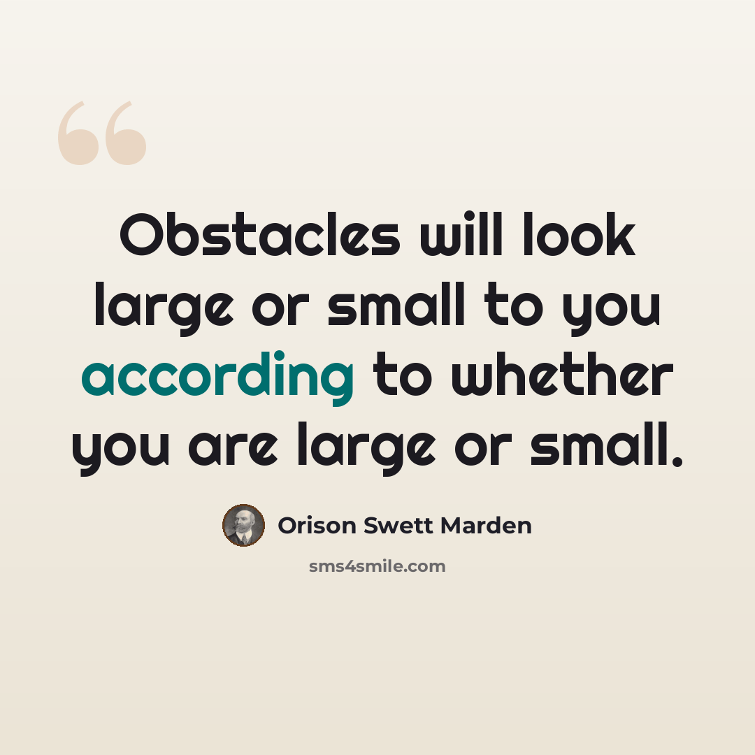 “Obstacles will look large or small to you according to whether you are large or small.” quote by Orison Swett Marden