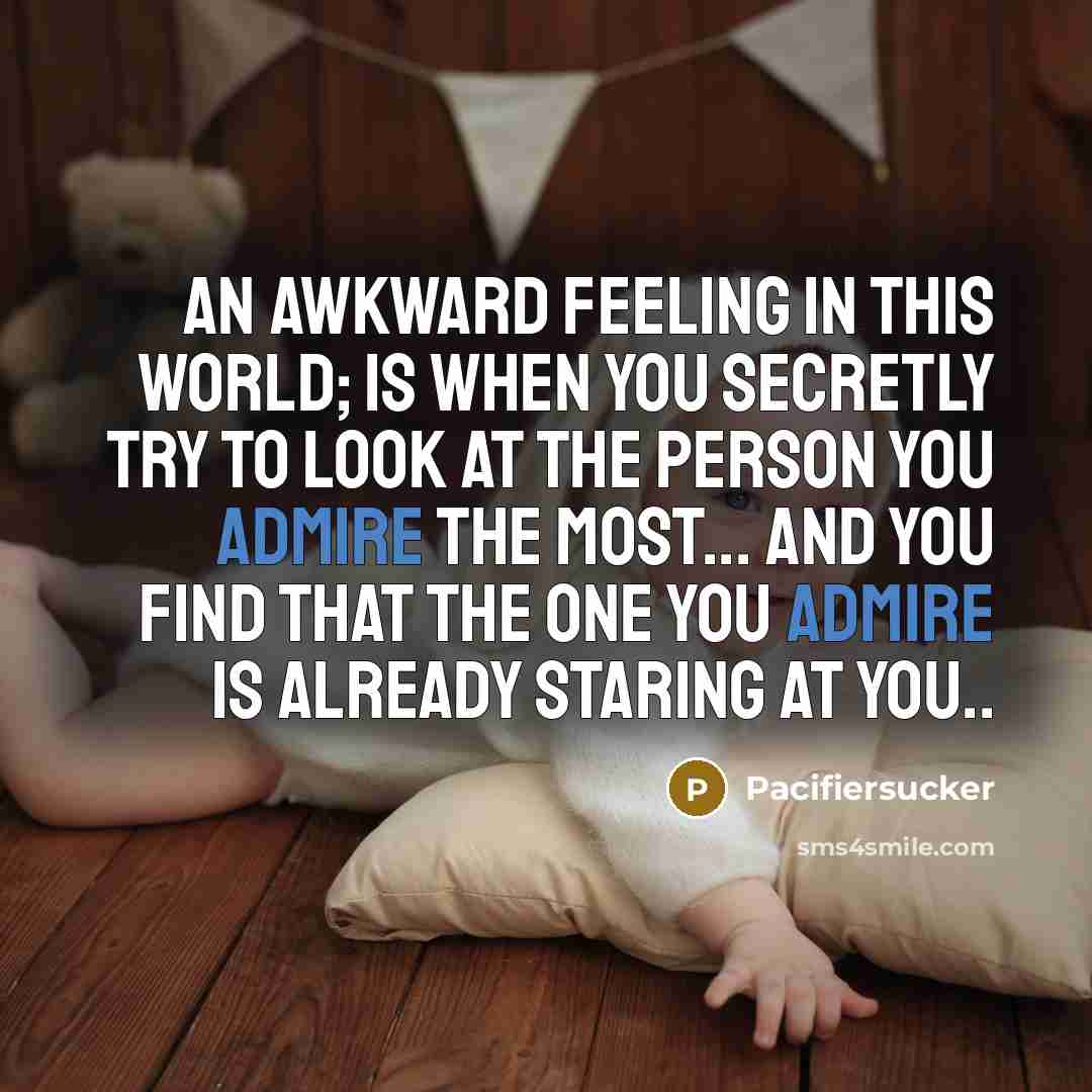 “An Awkward Feeling In This World; Is When You Secretly Try To Look At The Person You Admire The Most... And You Find That The One You Admire Is Already Staring At You..” quote by Pacifiersucker
