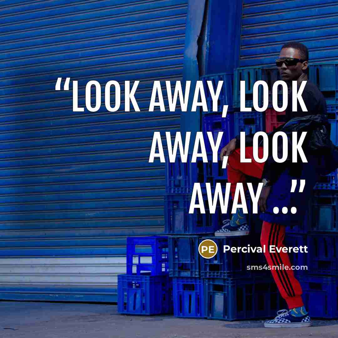 “Look away, look away, look away …” quote by Percival Everett