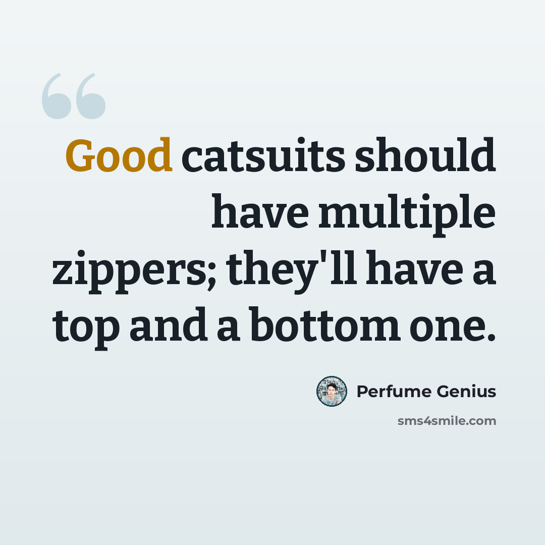 “Good catsuits should have multiple zippers; they'll have a top and a bottom one.” quote by Perfume Genius
