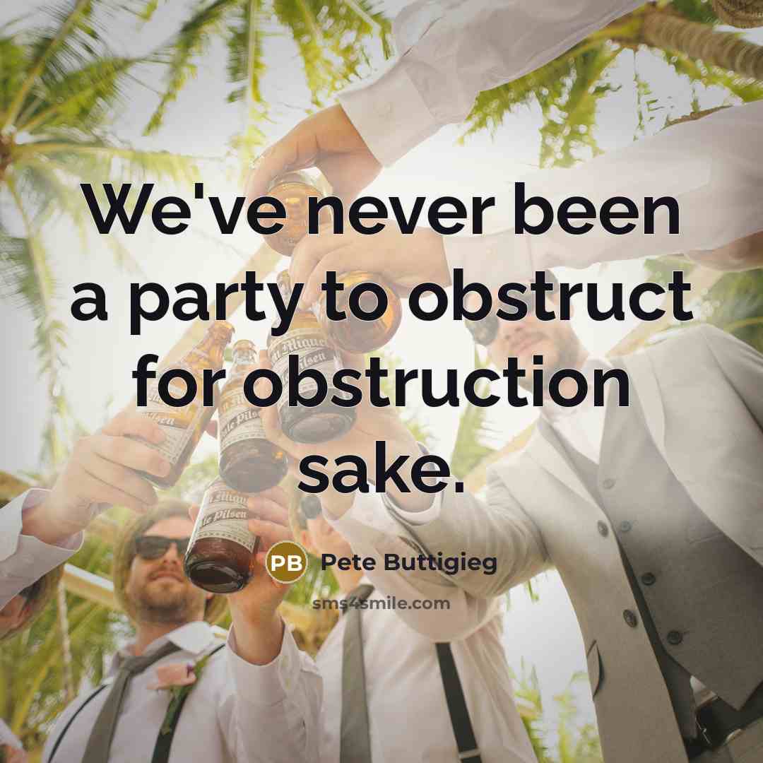 “We've never been a party to obstruct for obstruction sake.” quote by Pete Buttigieg