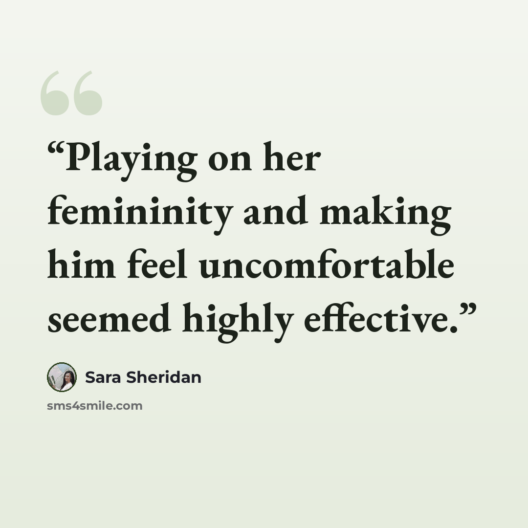 “Playing on her femininity and making him feel uncomfortable seemed highly effective.” quote by Sara Sheridan