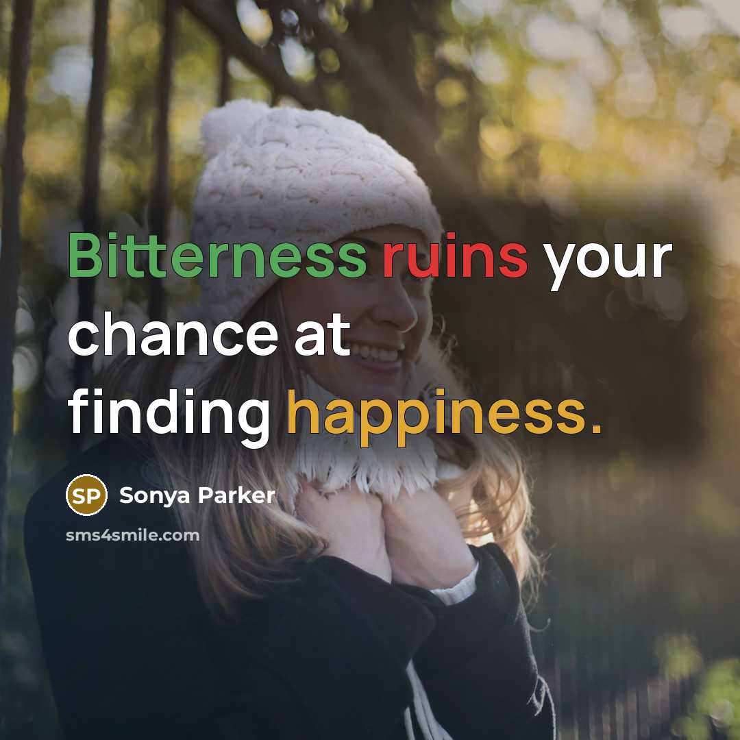 “Bitterness ruins your chance at finding happiness.” quote by Sonya Parker