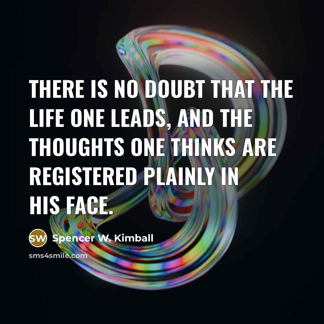 “There is no doubt that the life one leads, and the thoughts one thinks are registered plainly in his face.” quote by Spencer W. Kimball