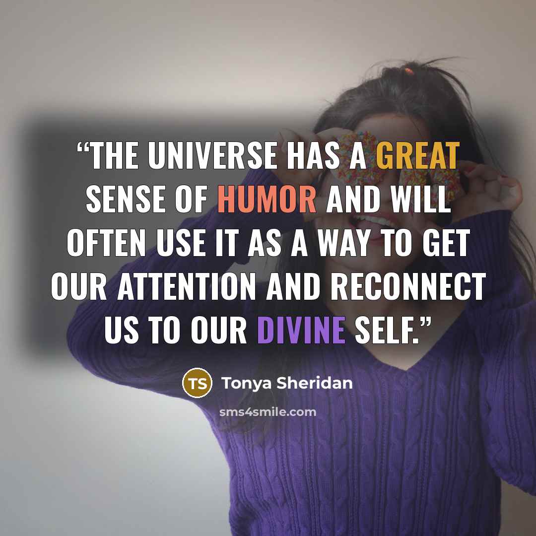 “The Universe has a great sense of humor and will often use it as a way to get our attention and reconnect us to our Divine Self.” quote by Tonya Sheridan