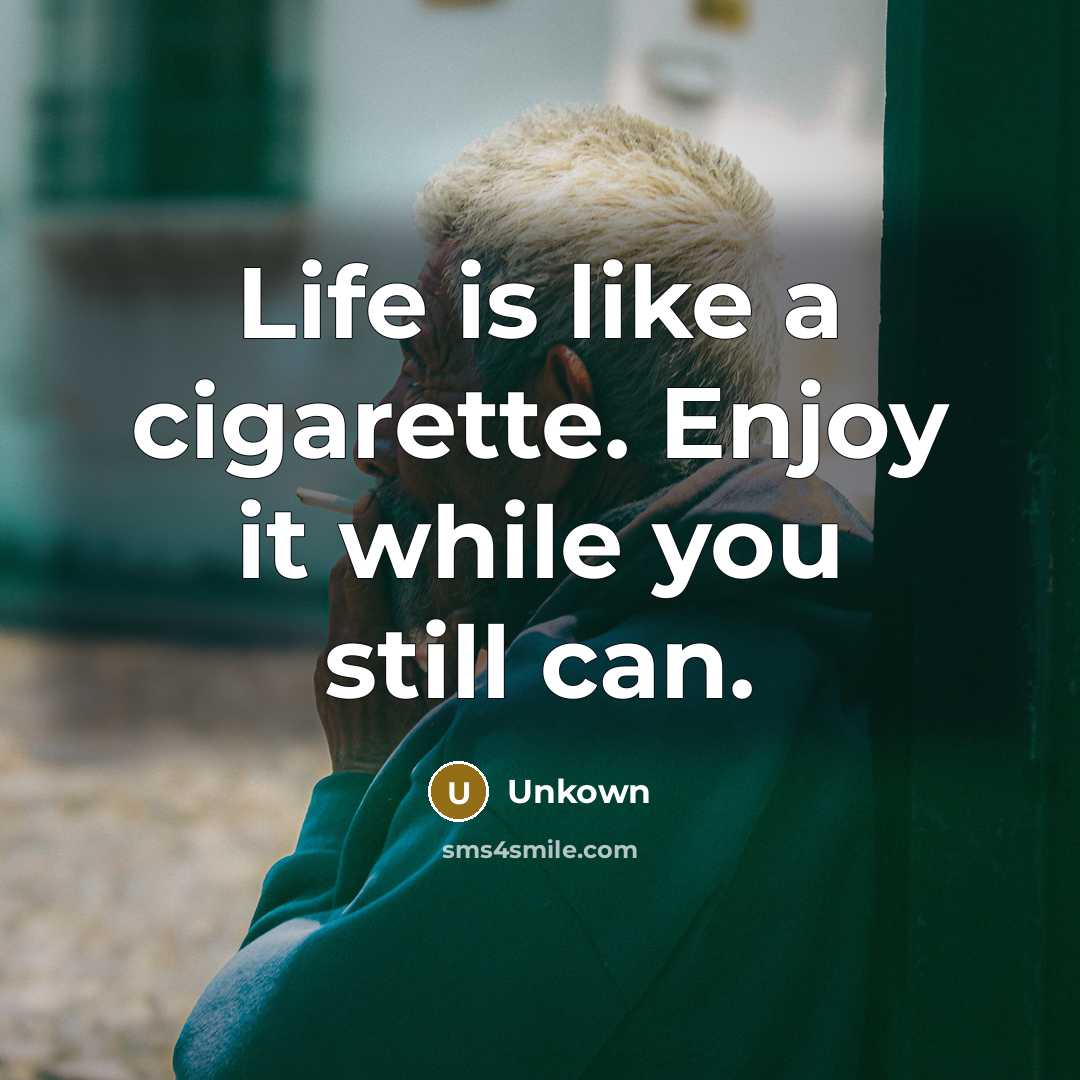 “Life is like a cigarette. Enjoy it while you still can.” quote by Unkown