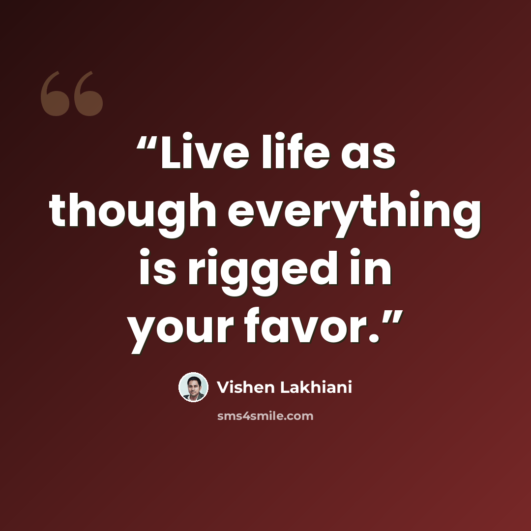 “Live life as though everything is rigged in your favor.” quote by Vishen Lakhiani