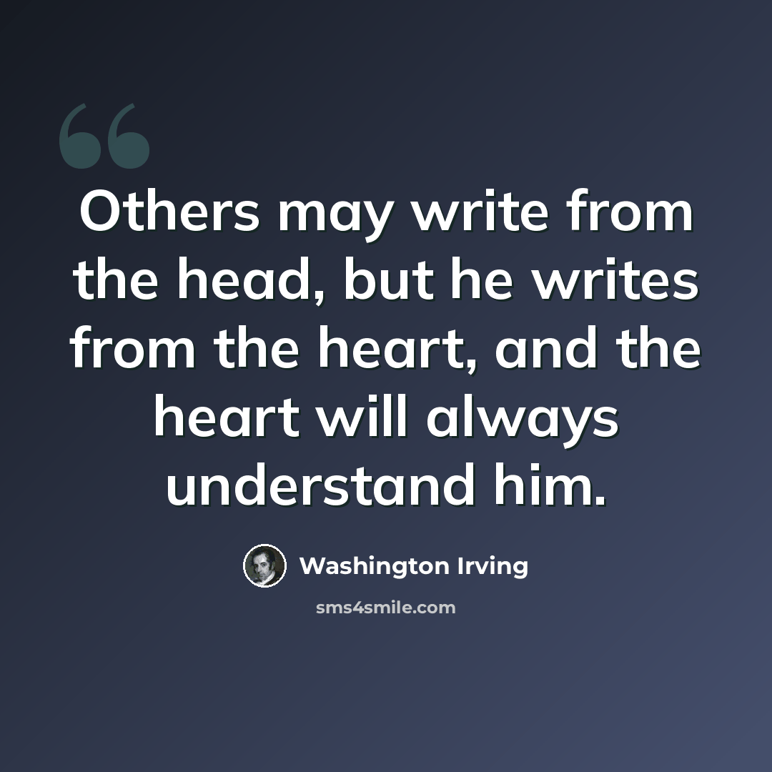 “Others may write from the head, but he writes from the heart, and the heart will always understand him.” quote by Washington Irving