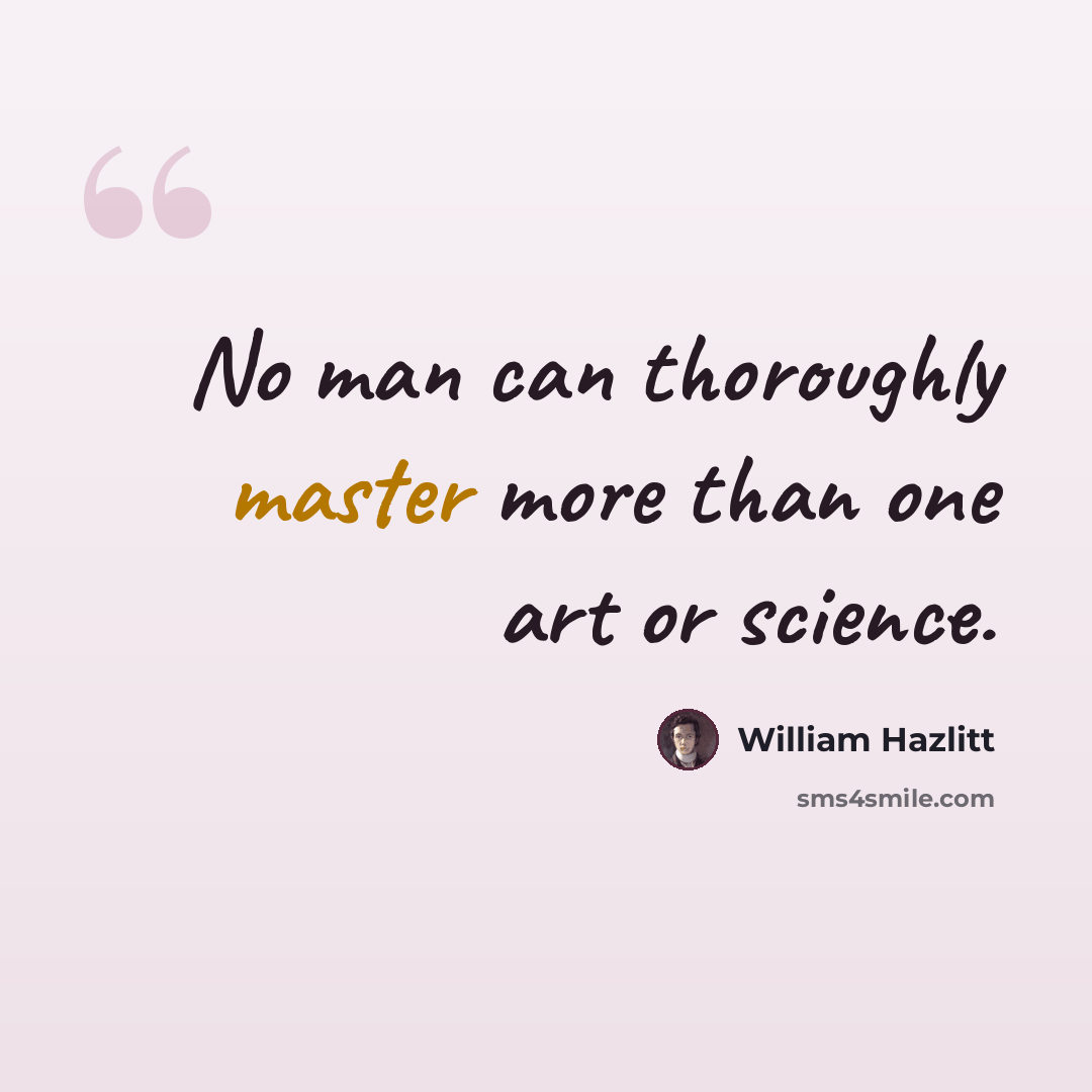 “No man can thoroughly master more than one art or science.” quote by William Hazlitt