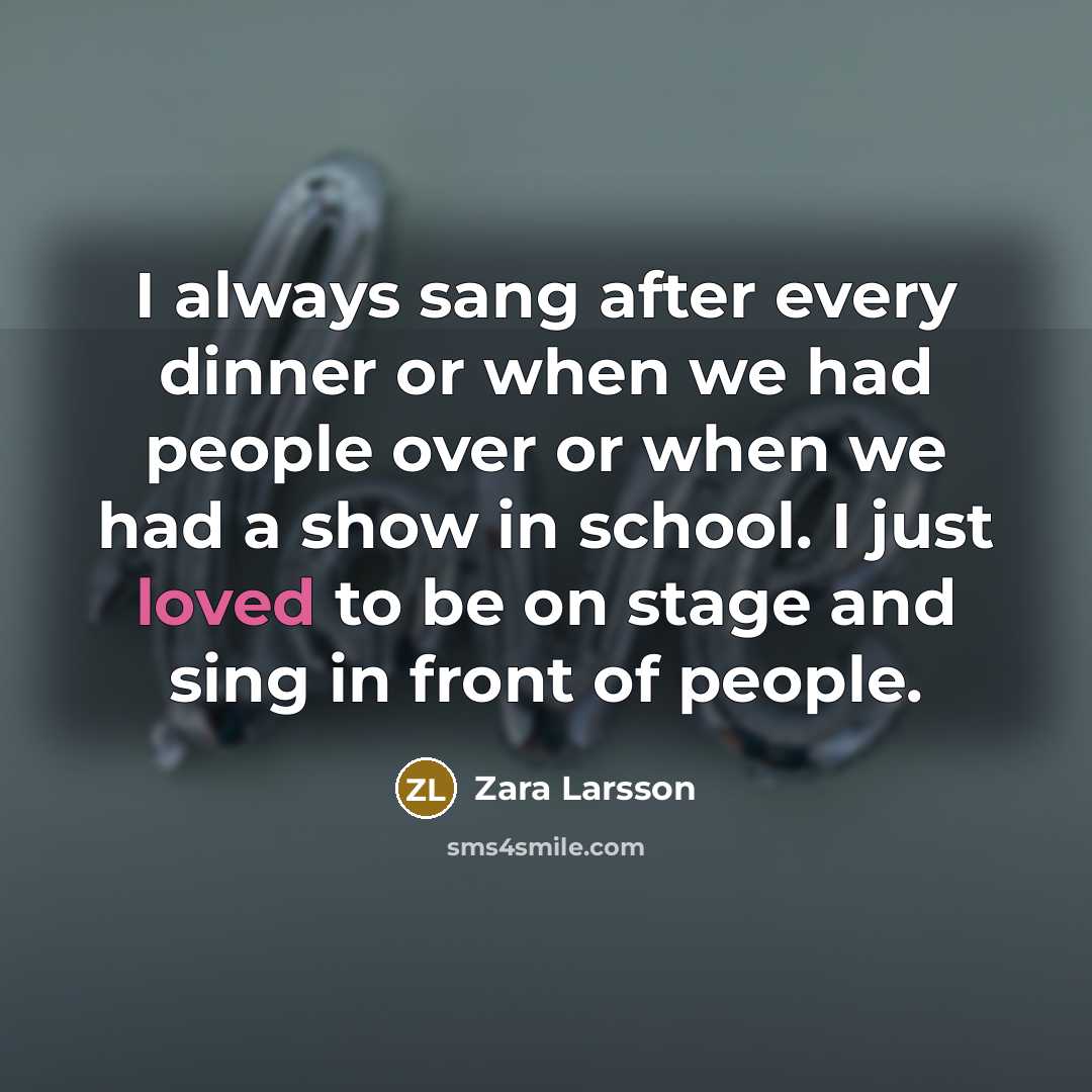 “I always sang after every dinner or when we had people over or when we had a show in school. I just loved to be on stage and sing in front of people.” quote by Zara Larsson