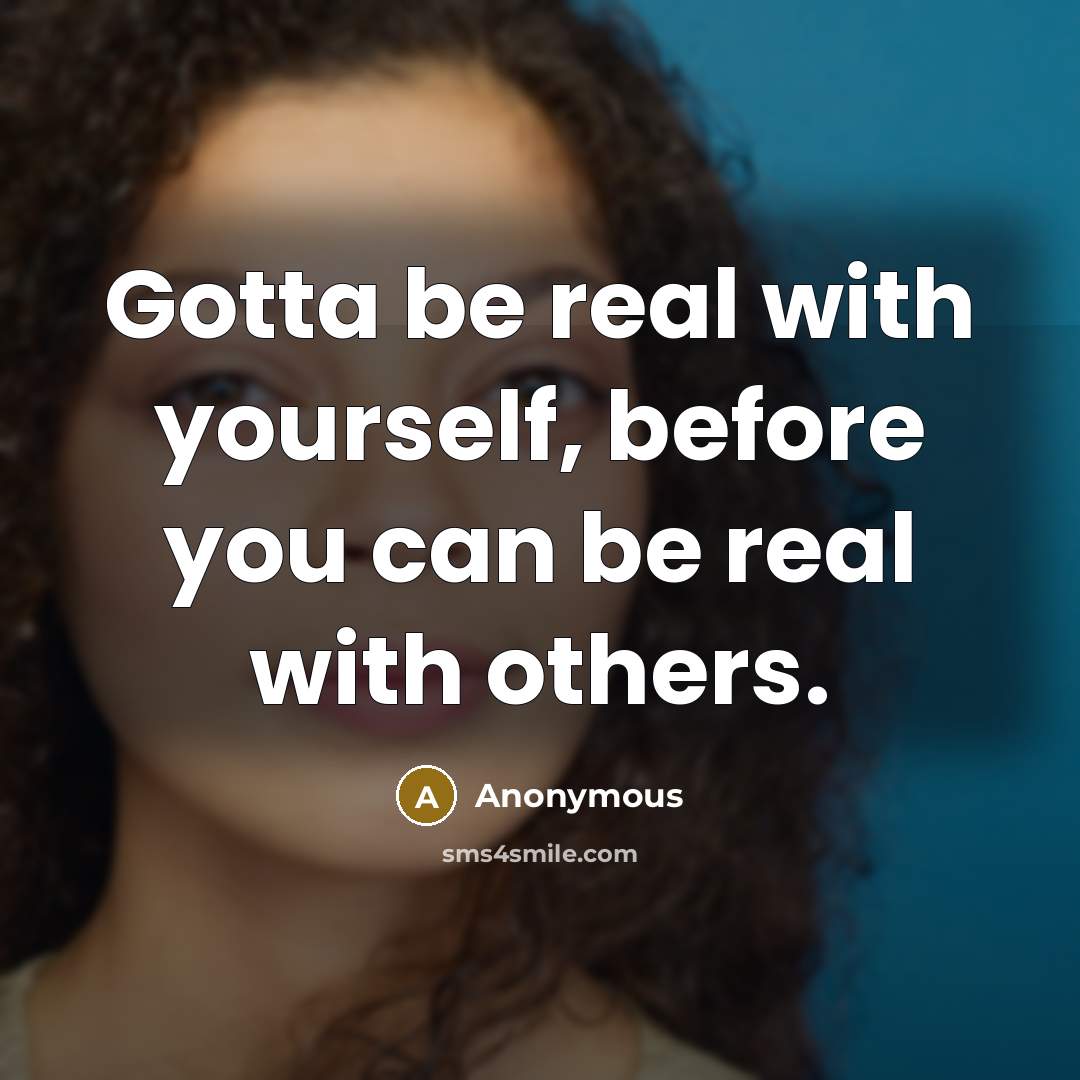 “Gotta be real with yourself, before you can be real with others.” quote by Anonymous