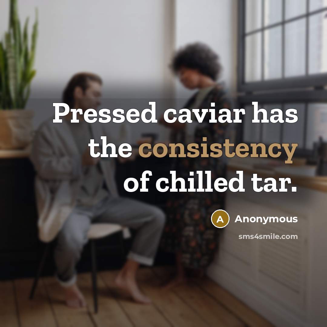 “Pressed caviar has the consistency of chilled tar.” quote by Anonymous