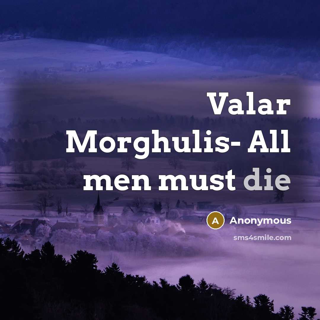 “Valar Morghulis- All men must die” quote by Anonymous