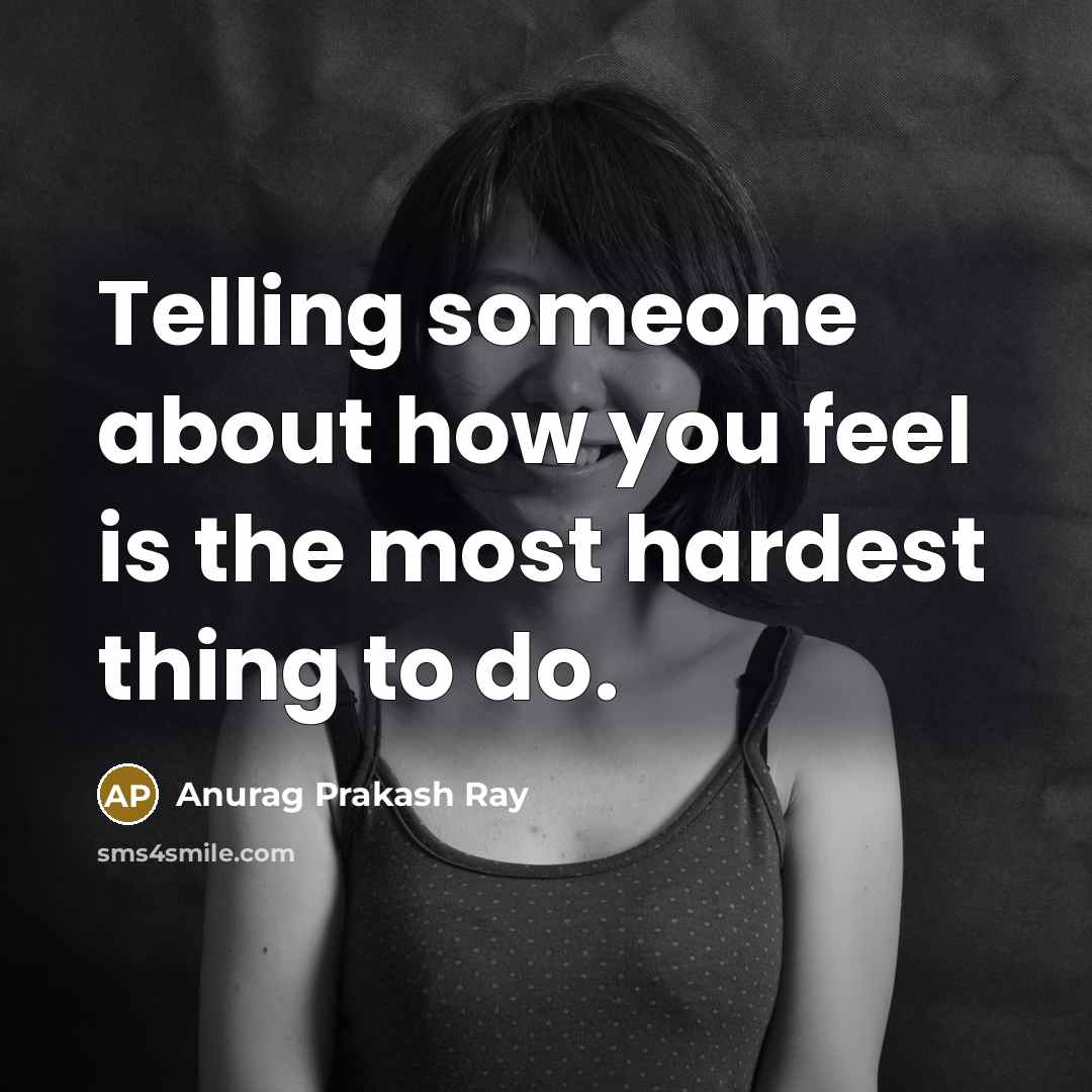 “Telling someone about how you feel is the most hardest thing to do.” quote by Anurag Prakash Ray