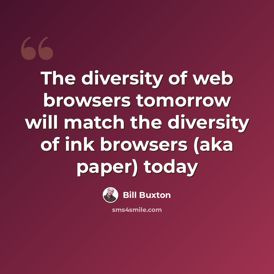 “The diversity of web browsers tomorrow will match the diversity of ink browsers (aka paper) today” quote by Bill Buxton