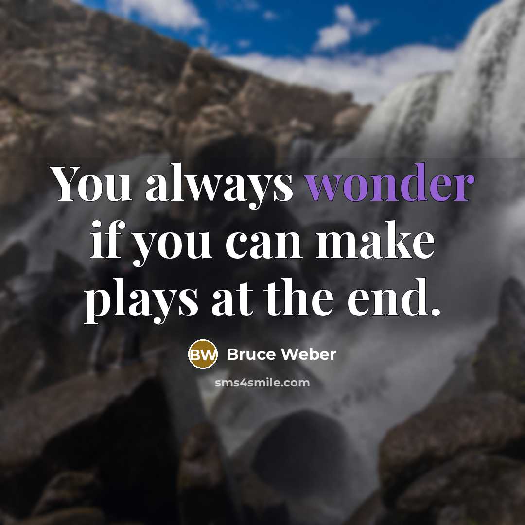 “You always wonder if you can make plays at the end.” quote by Bruce Weber