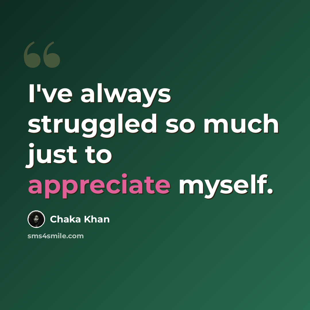 “I've always struggled so much just to appreciate myself.” quote by Chaka Khan