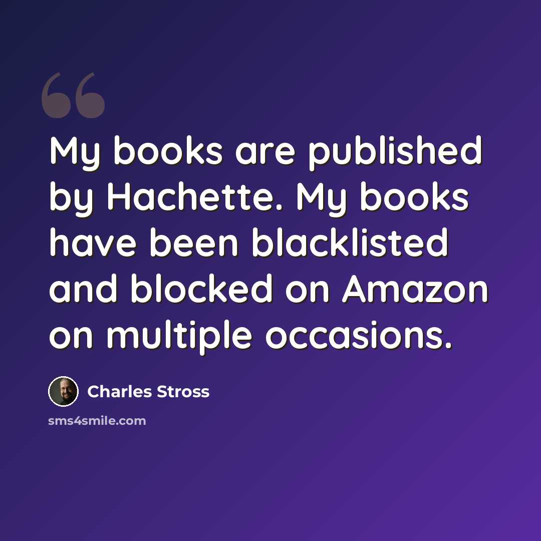 “My books are published by Hachette. My books have been blacklisted and blocked on Amazon on multiple occasions.” quote by Charles Stross