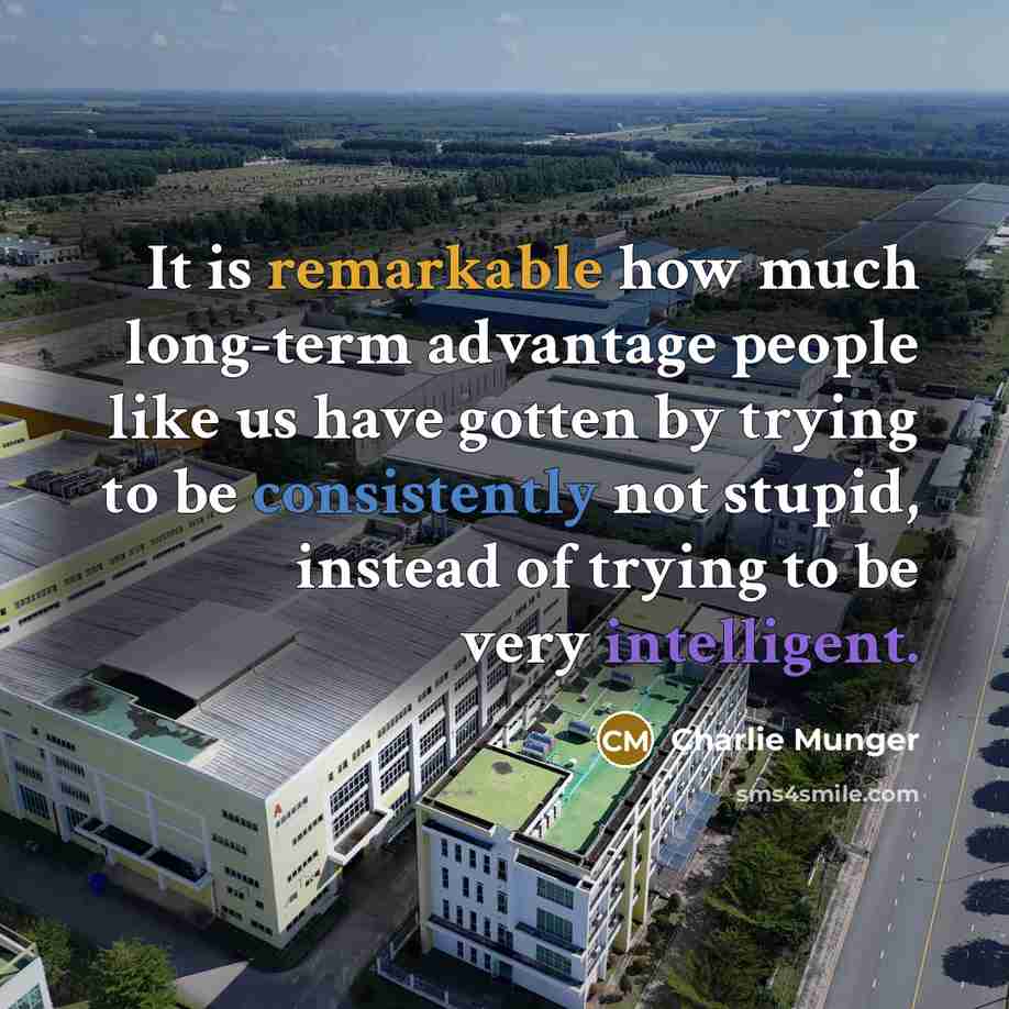 “It is remarkable how much long-term advantage people like us have gotten by trying to be consistently not stupid, instead of trying to be very intelligent.” quote by Charlie Munger